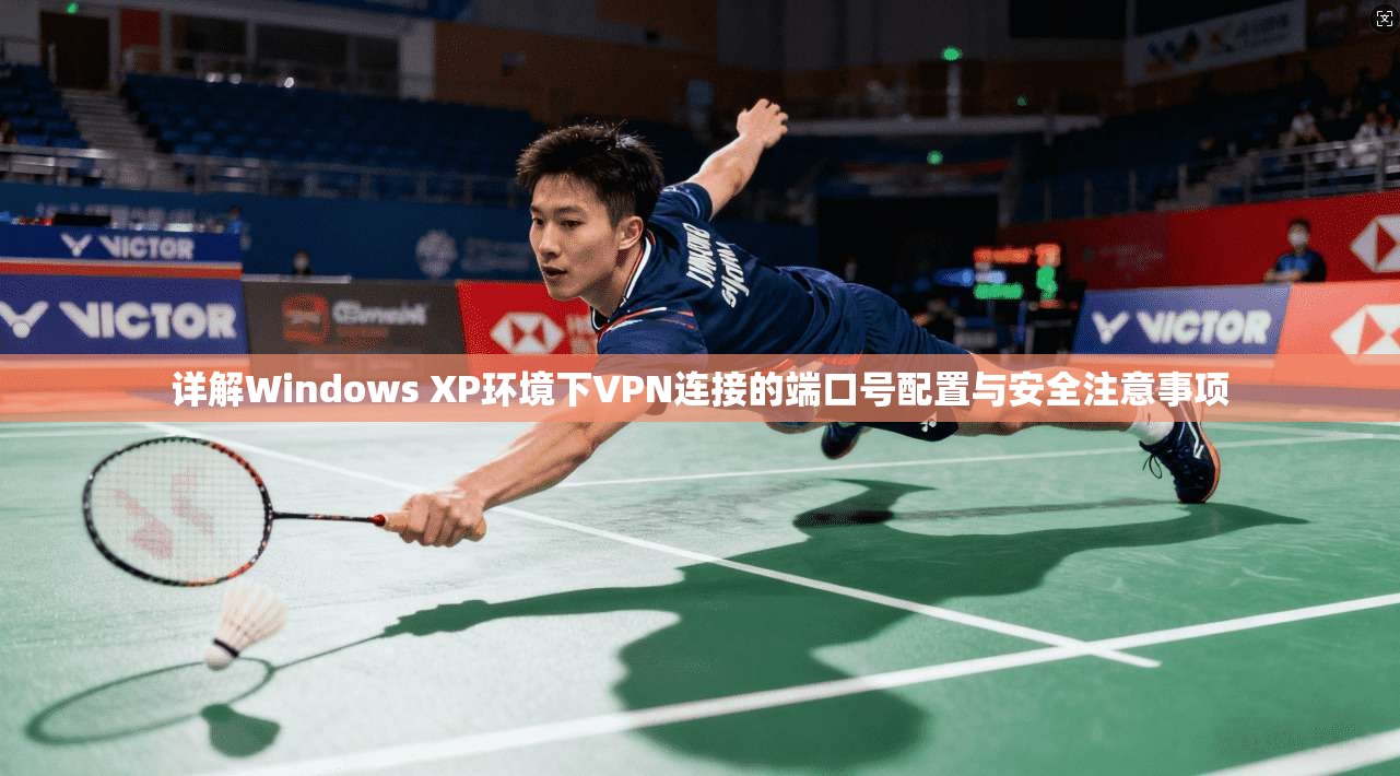 详解Windows XP环境下VPN连接的端口号配置与安全注意事项