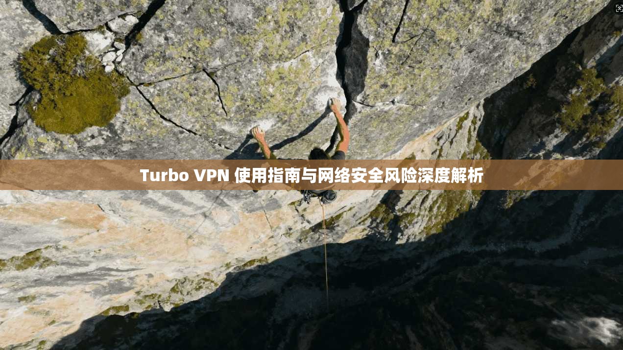 Turbo VPN 使用指南与网络安全风险深度解析