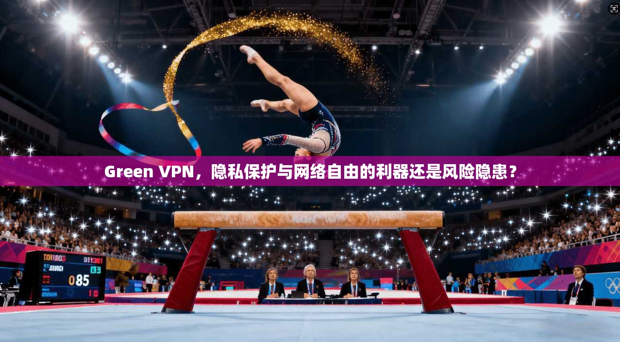 Green VPN，隐私保护与网络自由的利器还是风险隐患？