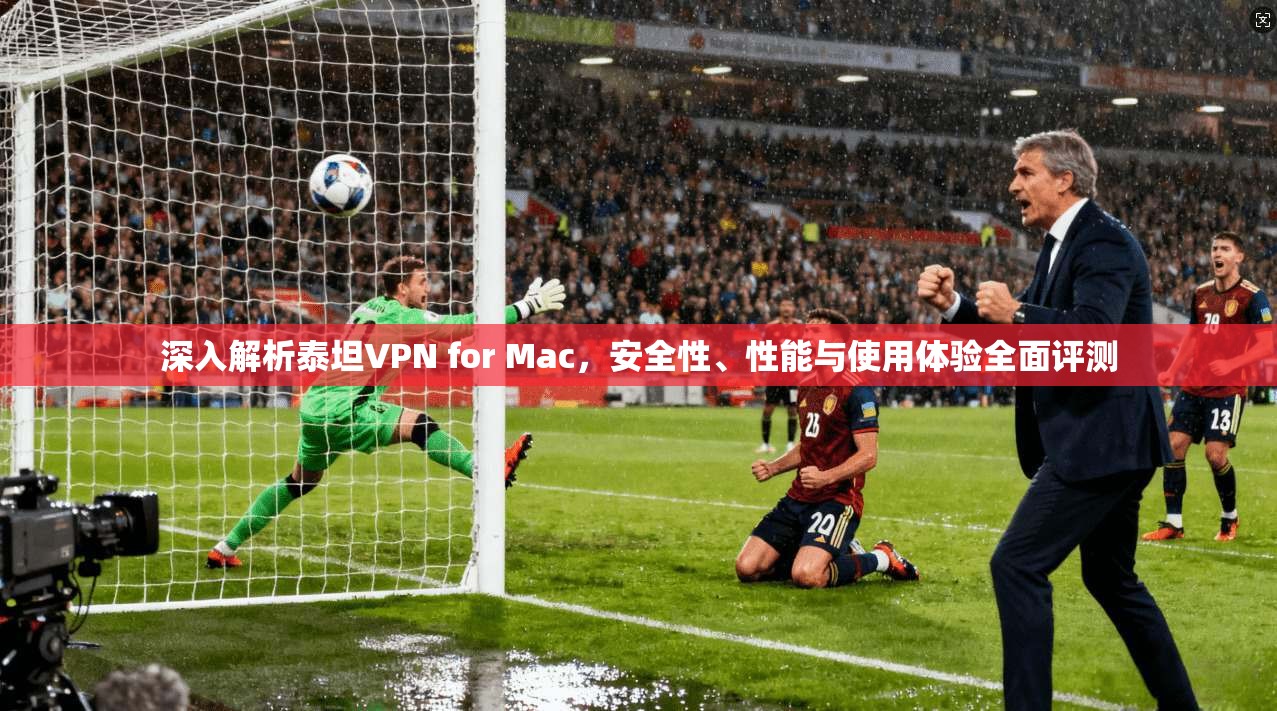 深入解析泰坦VPN for Mac，安全性、性能与使用体验全面评测