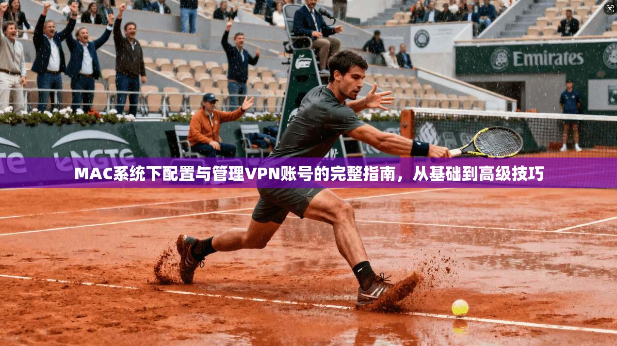 MAC系统下配置与管理VPN账号的完整指南，从基础到高级技巧