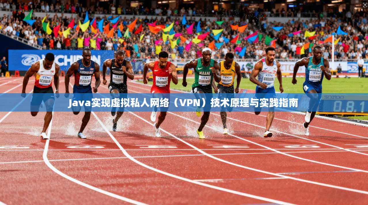 Java实现虚拟私人网络(VPN)技术原理与实践指南