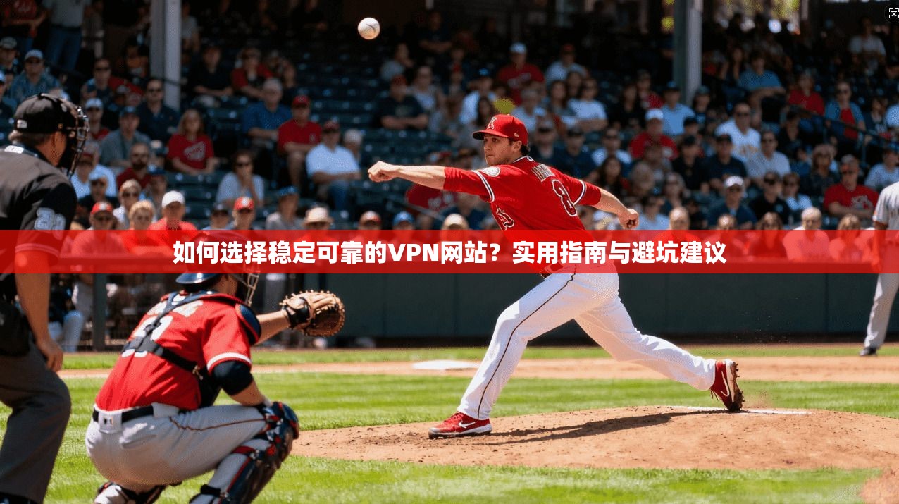如何选择稳定可靠的VPN网站？实用指南与避坑建议