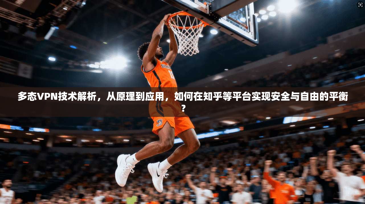 多态VPN技术解析,从原理到应用,如何在知乎等平台实现安全与自由的平衡?