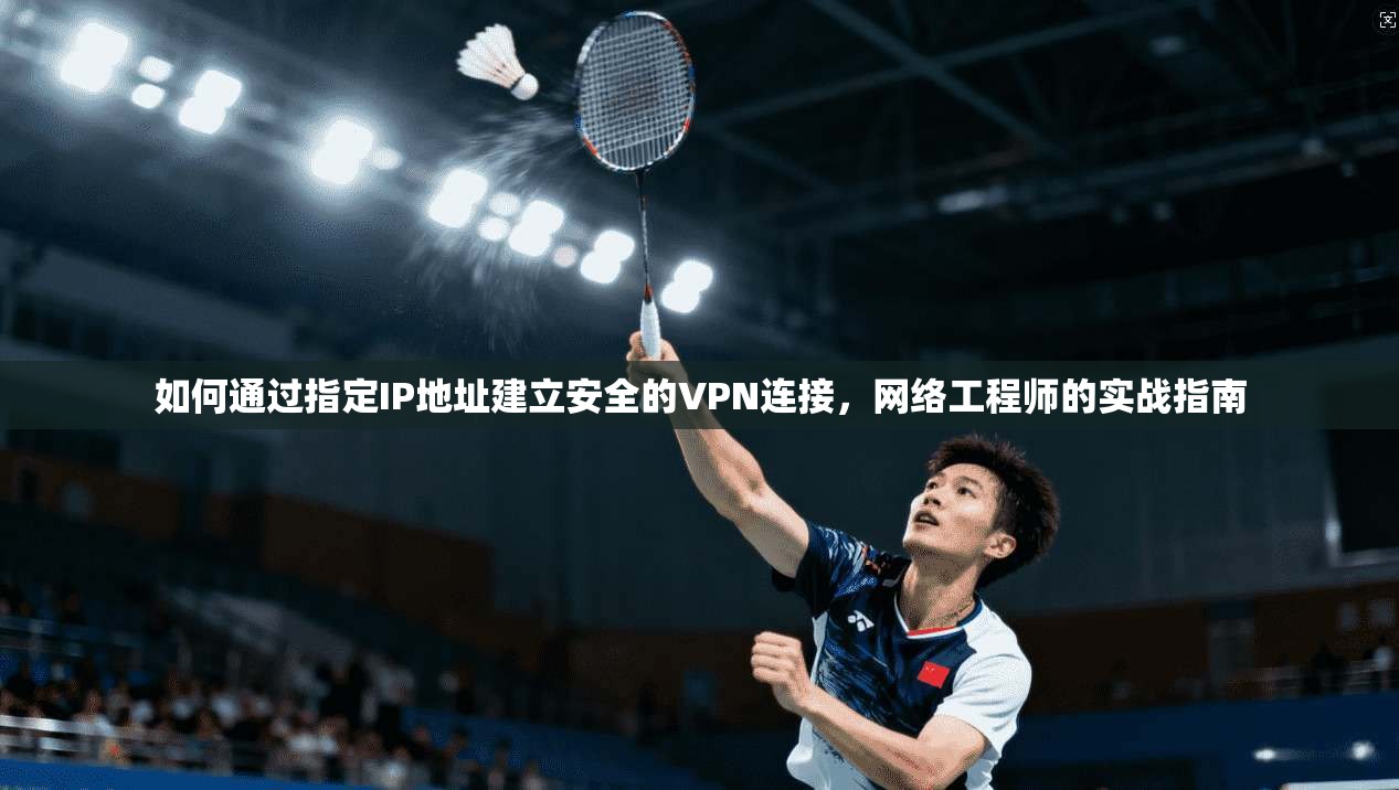 如何通过指定IP地址建立安全的VPN连接，网络工程师的实战指南