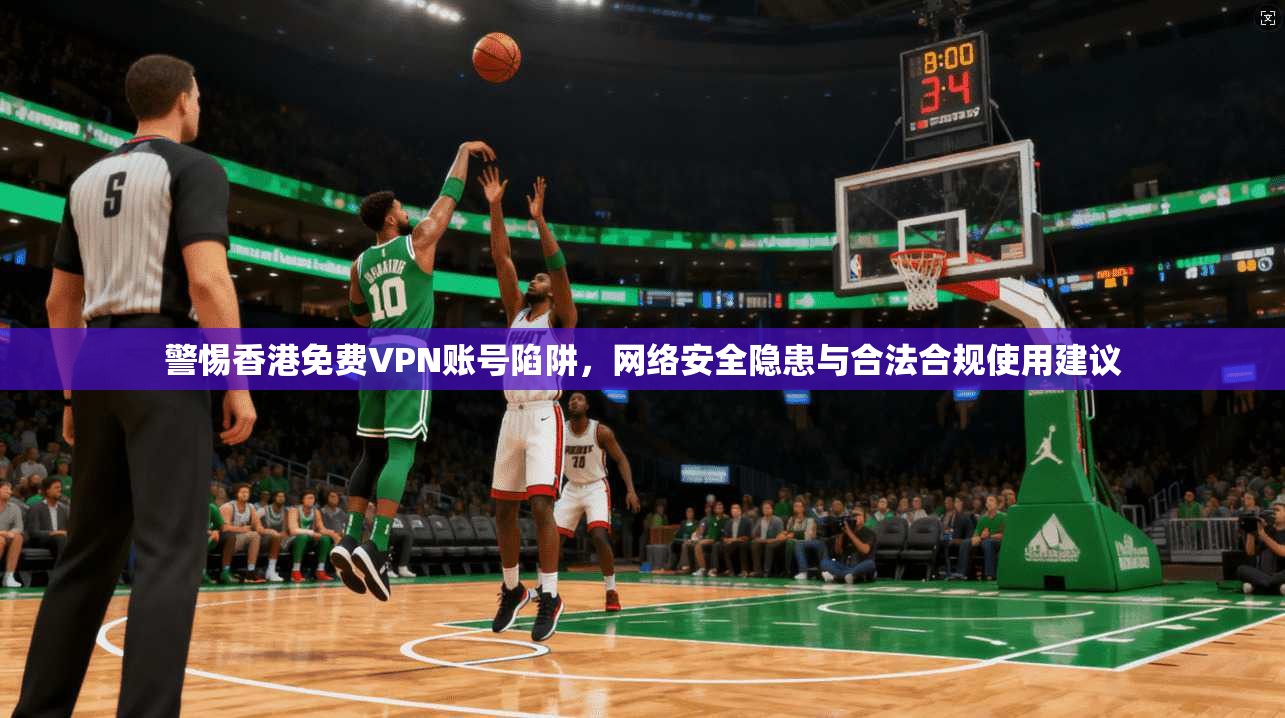 警惕香港免费VPN账号陷阱，网络安全隐患与合法合规使用建议