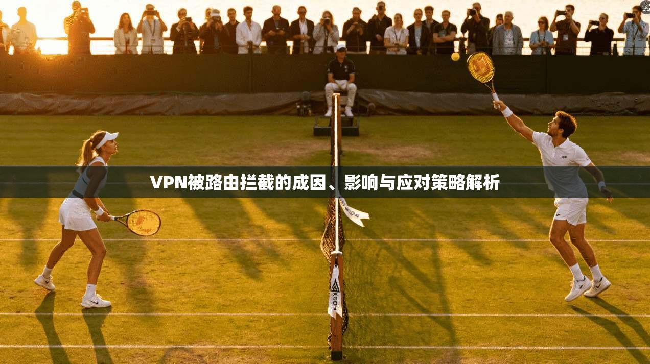 VPN被路由拦截的成因、影响与应对策略解析