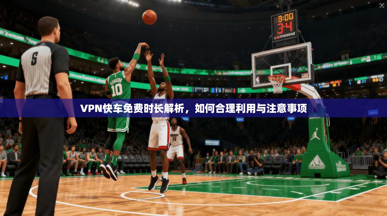 VPN快车免费时长解析，如何合理利用与注意事项