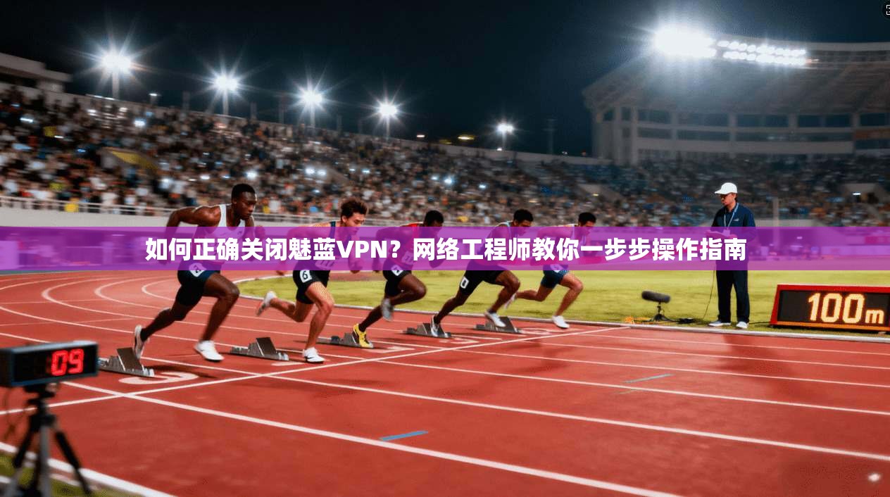 如何正确关闭魅蓝VPN?网络工程师教你一步步操作指南