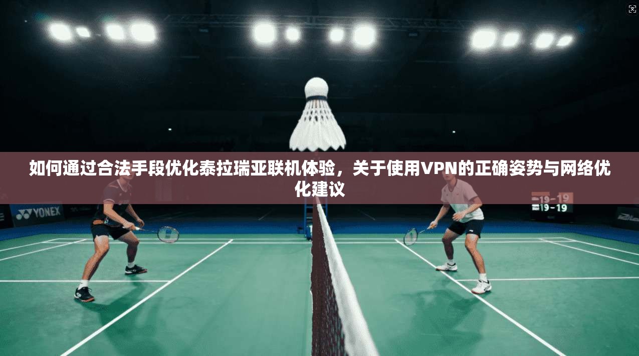 如何通过合法手段优化泰拉瑞亚联机体验，关于使用VPN的正确姿势与网络优化建议