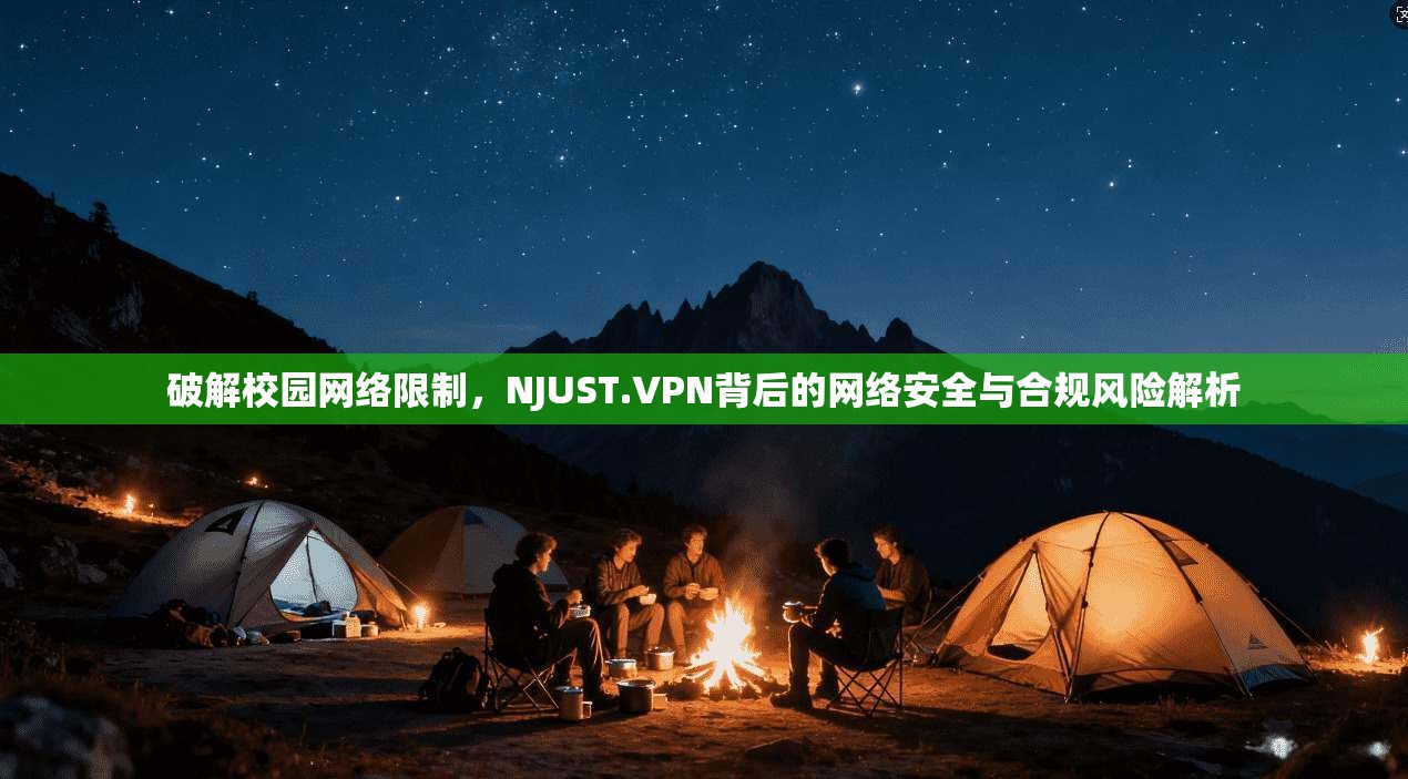 破解校园网络限制，NJUST.VPN背后的网络安全与合规风险解析