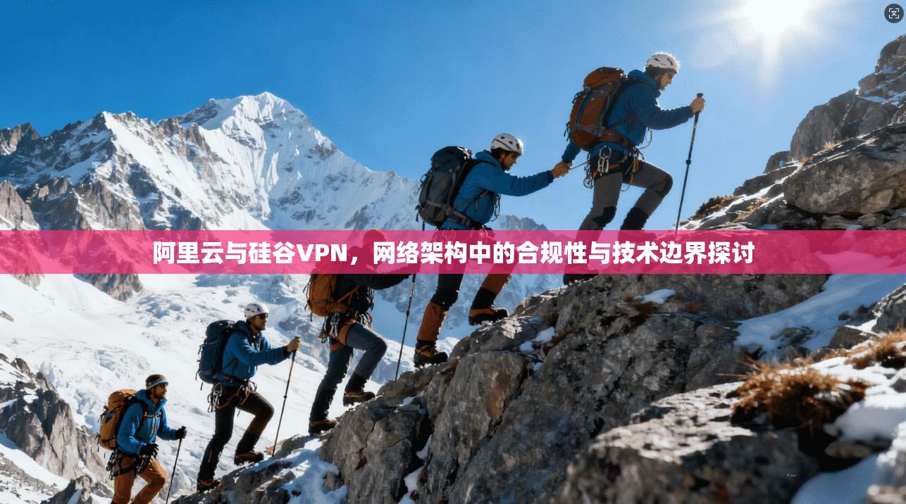 阿里云与硅谷VPN，网络架构中的合规性与技术边界探讨