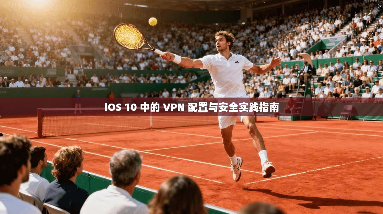 iOS 10 中的 VPN 配置与安全实践指南