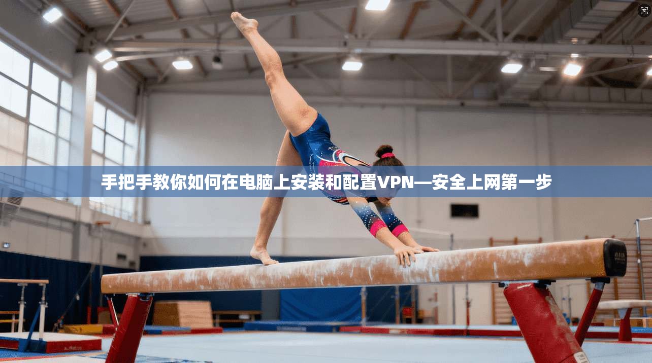 手把手教你如何在电脑上安装和配置VPN—安全上网第一步
