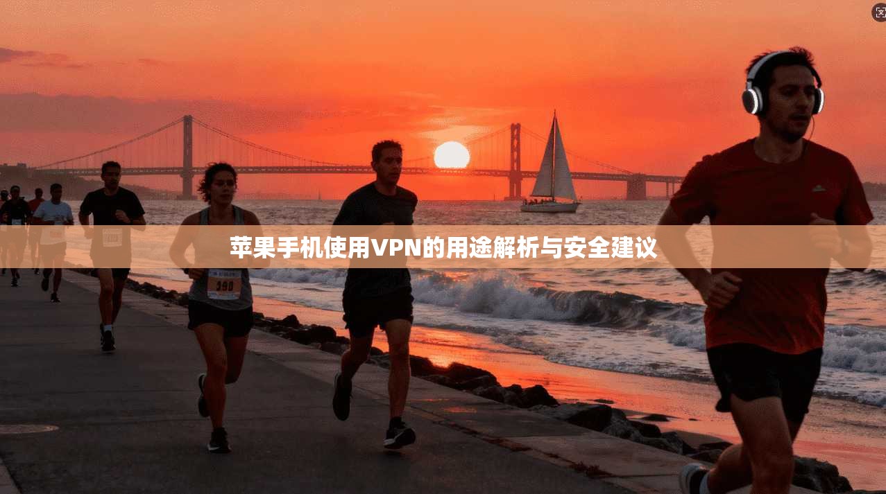 苹果手机使用VPN的用途解析与安全建议