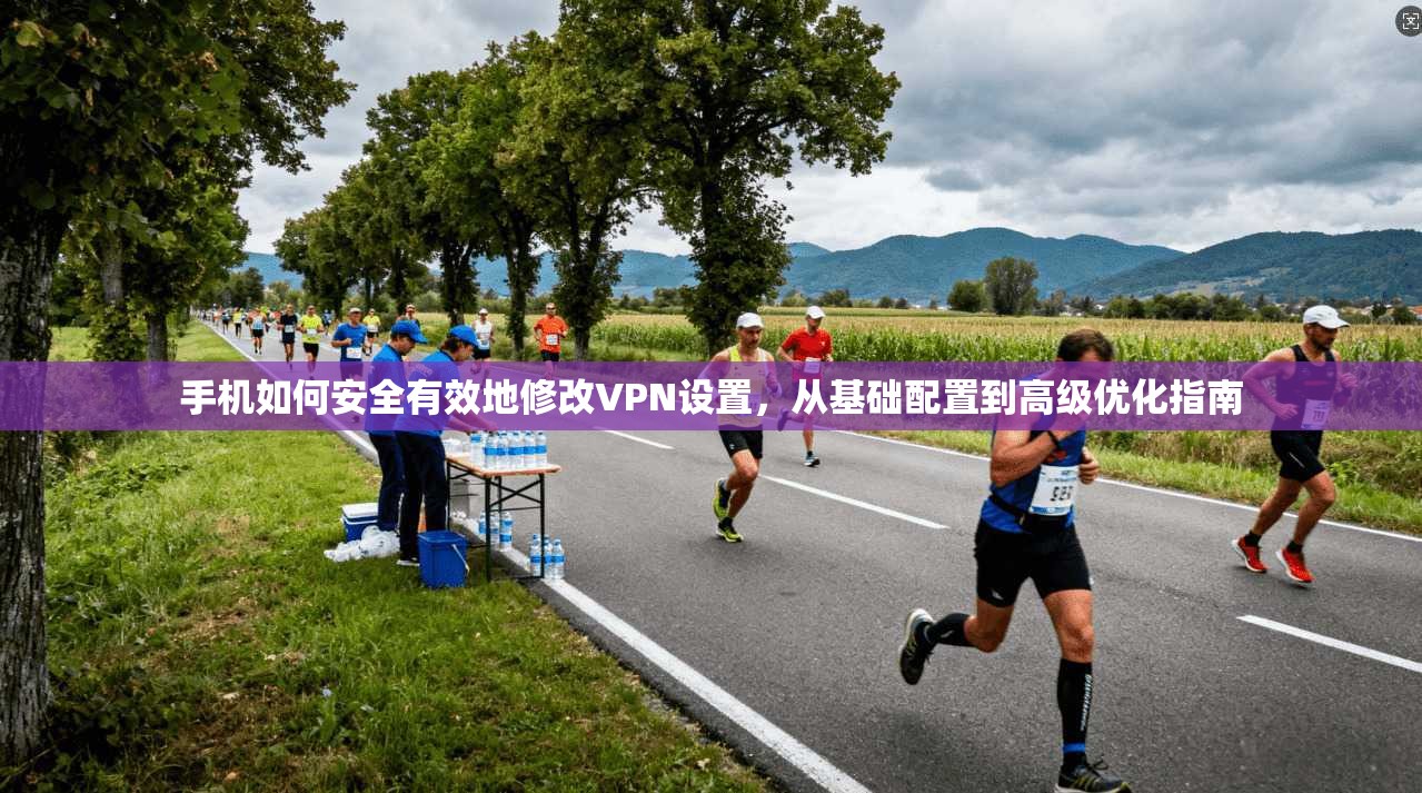 手机如何安全有效地修改VPN设置，从基础配置到高级优化指南