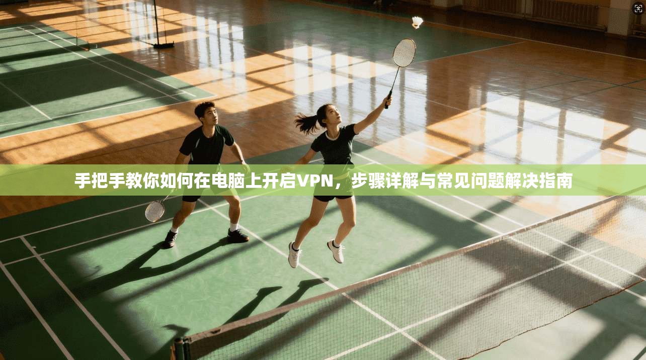 手把手教你如何在电脑上开启VPN，步骤详解与常见问题解决指南