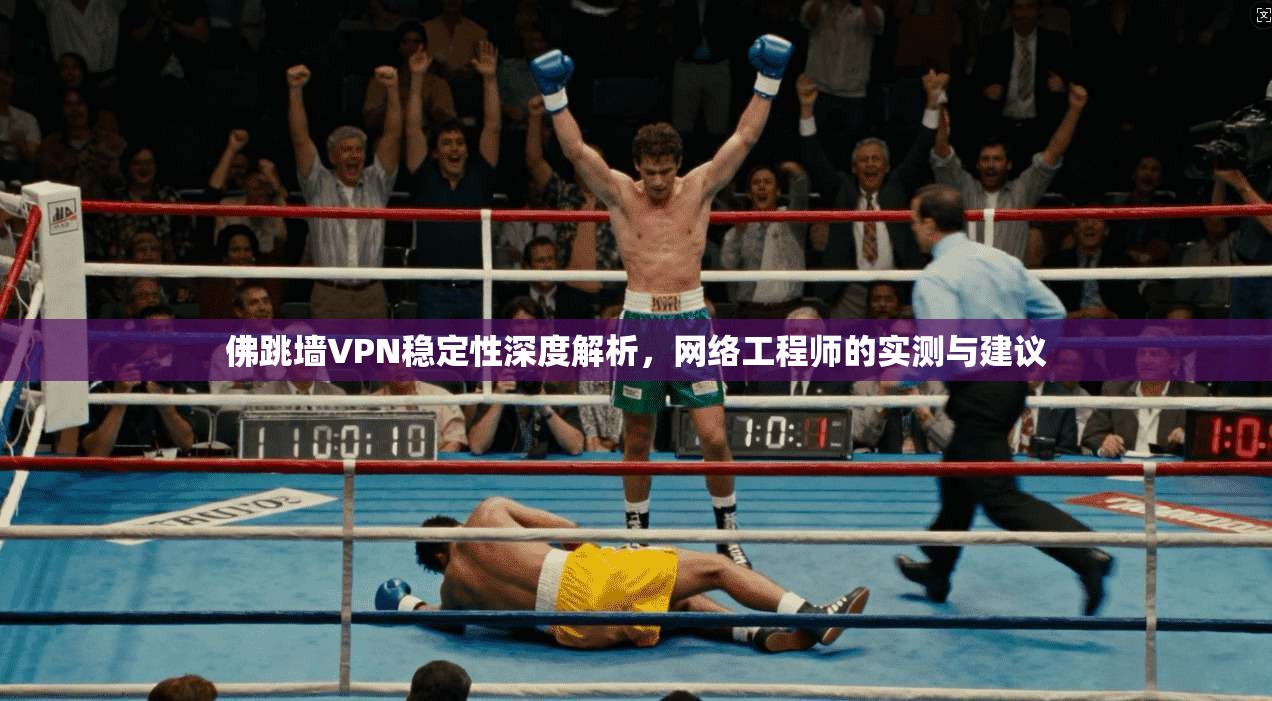 佛跳墙VPN稳定性深度解析，网络工程师的实测与建议