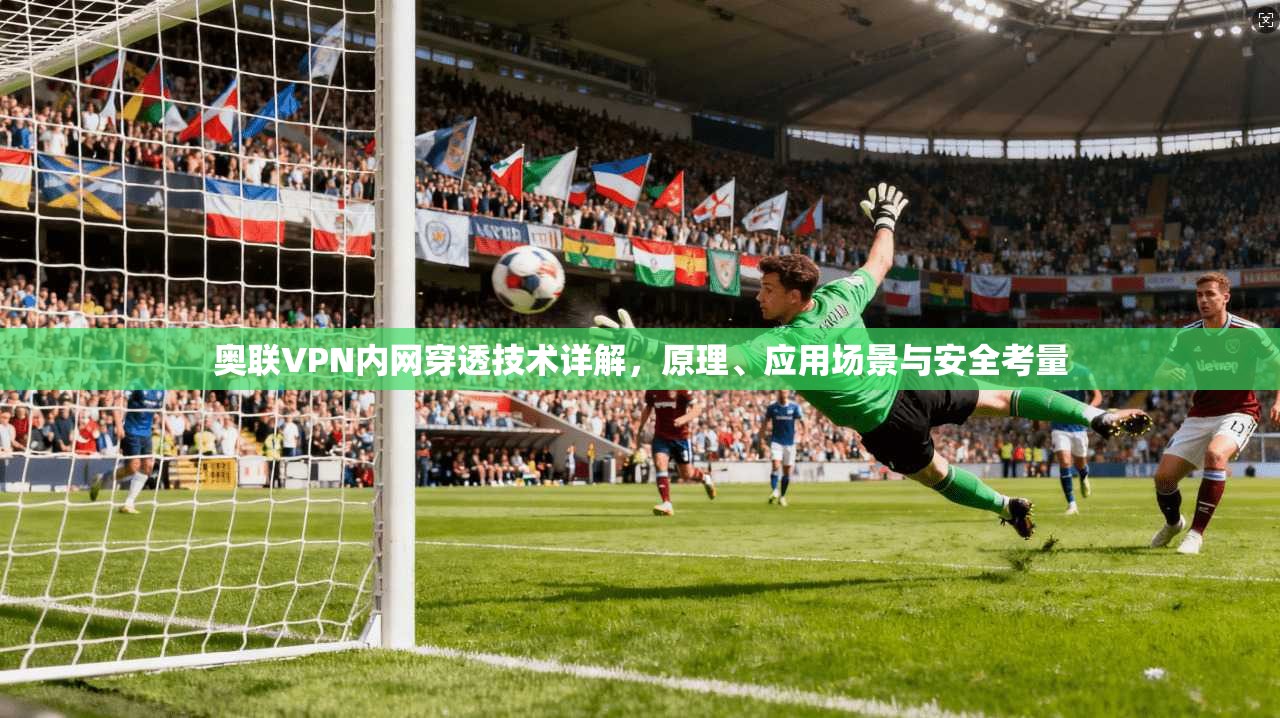奥联VPN内网穿透技术详解，原理、应用场景与安全考量