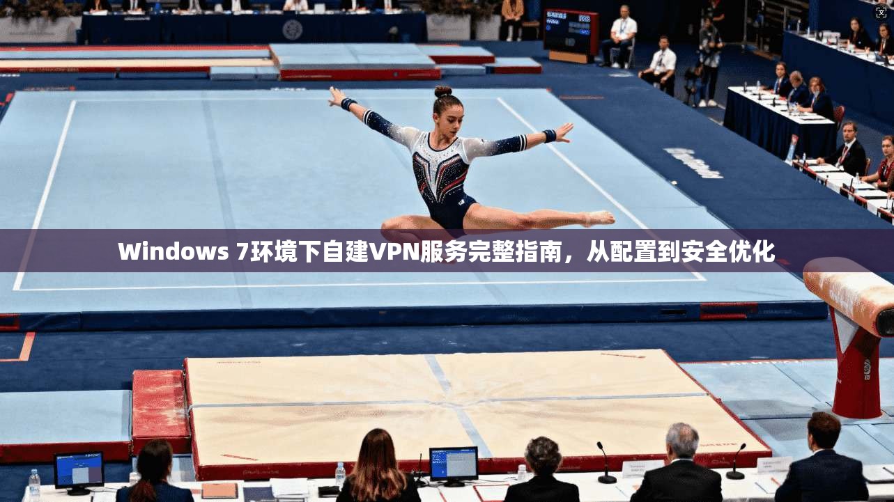 Windows 7环境下自建VPN服务完整指南，从配置到安全优化