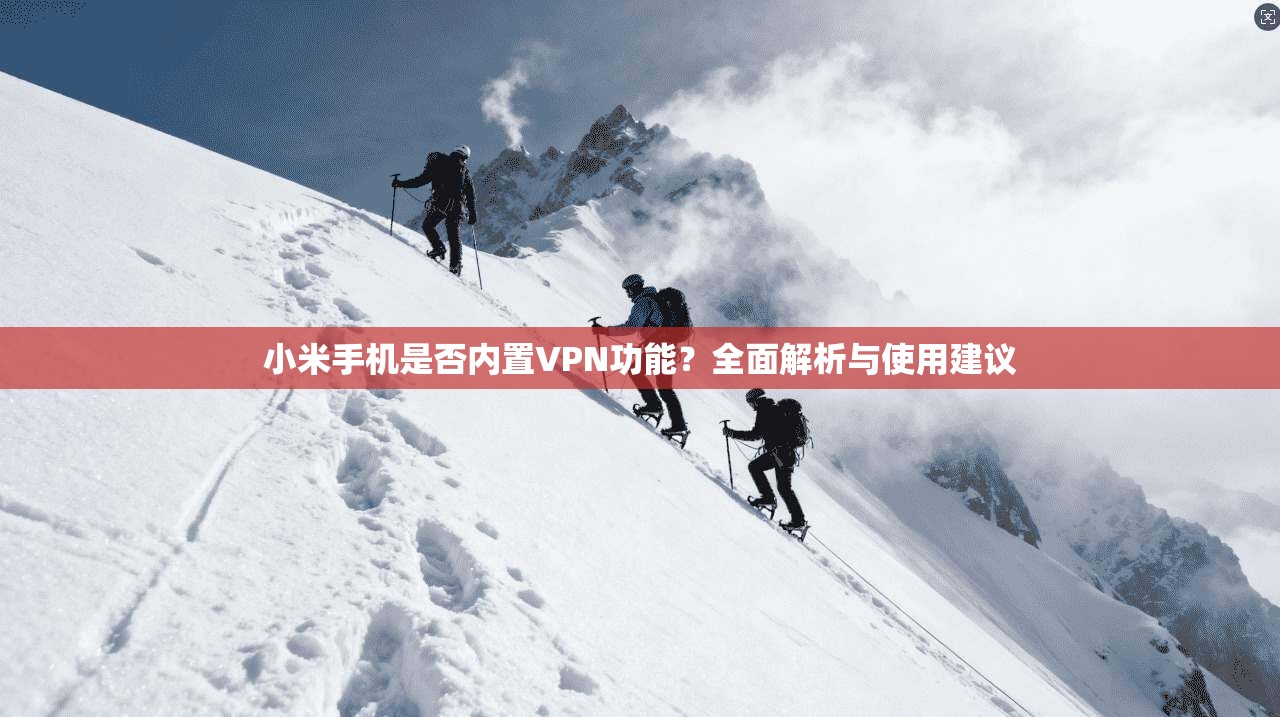 小米手机是否内置VPN功能？全面解析与使用建议
