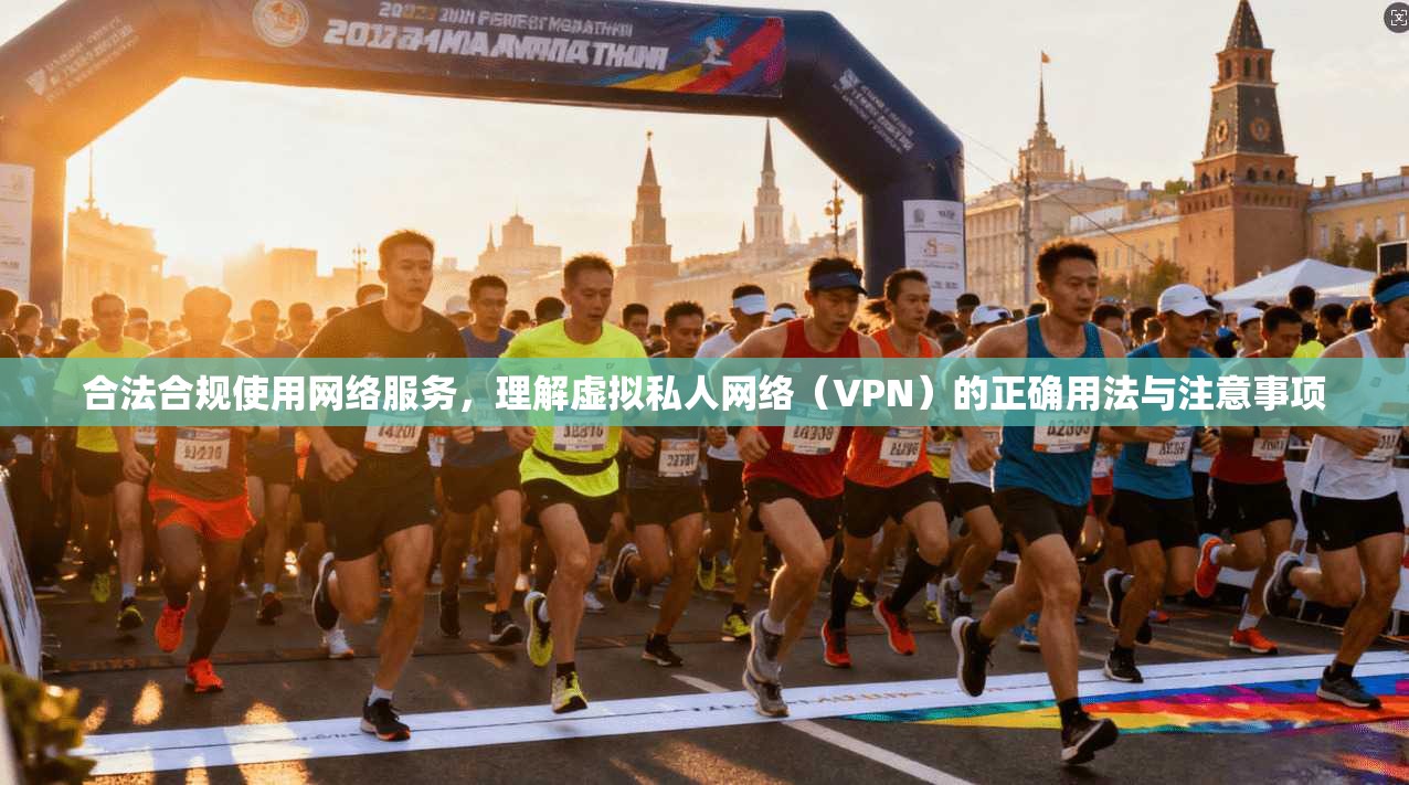 合法合规使用网络服务，理解虚拟私人网络（VPN）的正确用法与注意事项