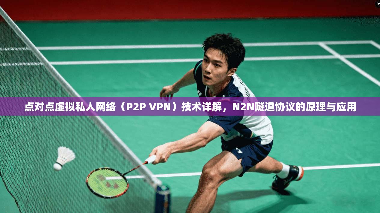 点对点虚拟私人网络（P2P VPN）技术详解，N2N隧道协议的原理与应用