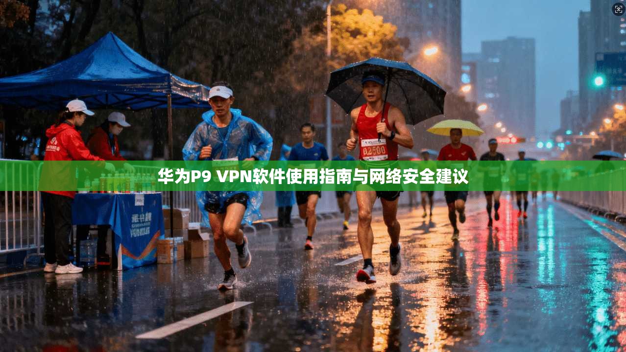 华为P9 VPN软件使用指南与网络安全建议