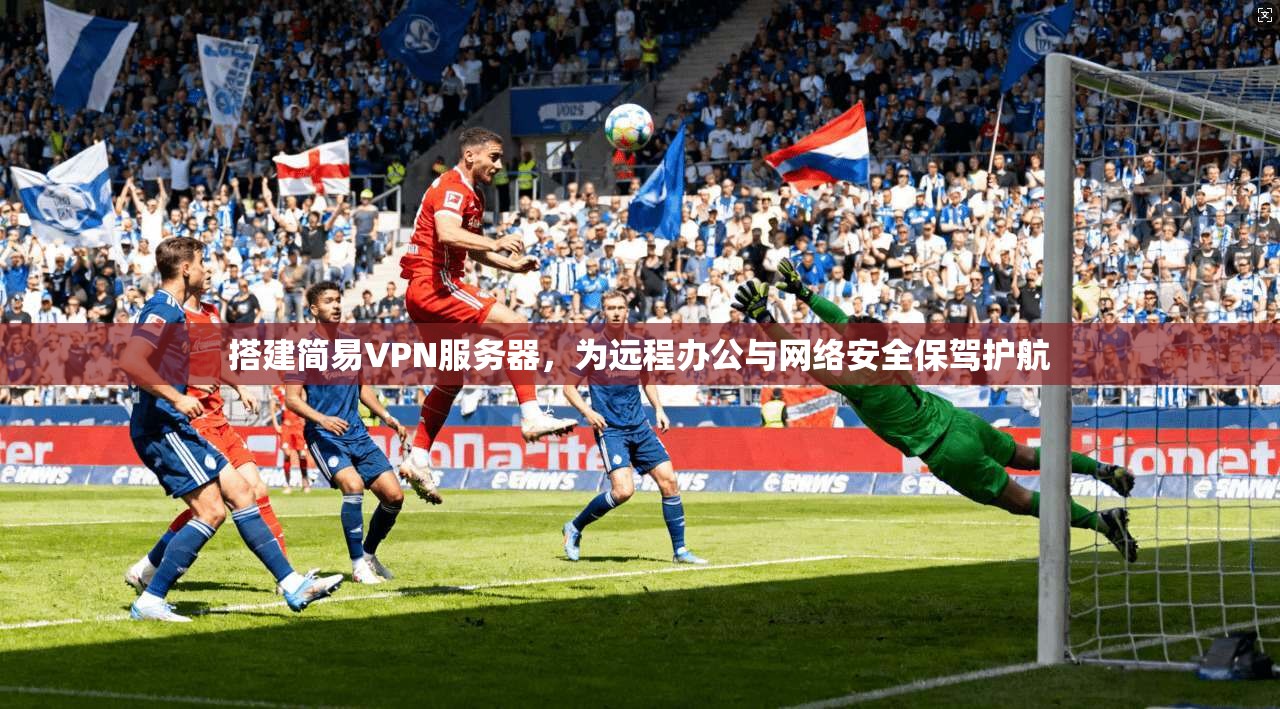 搭建简易VPN服务器，为远程办公与网络安全保驾护航