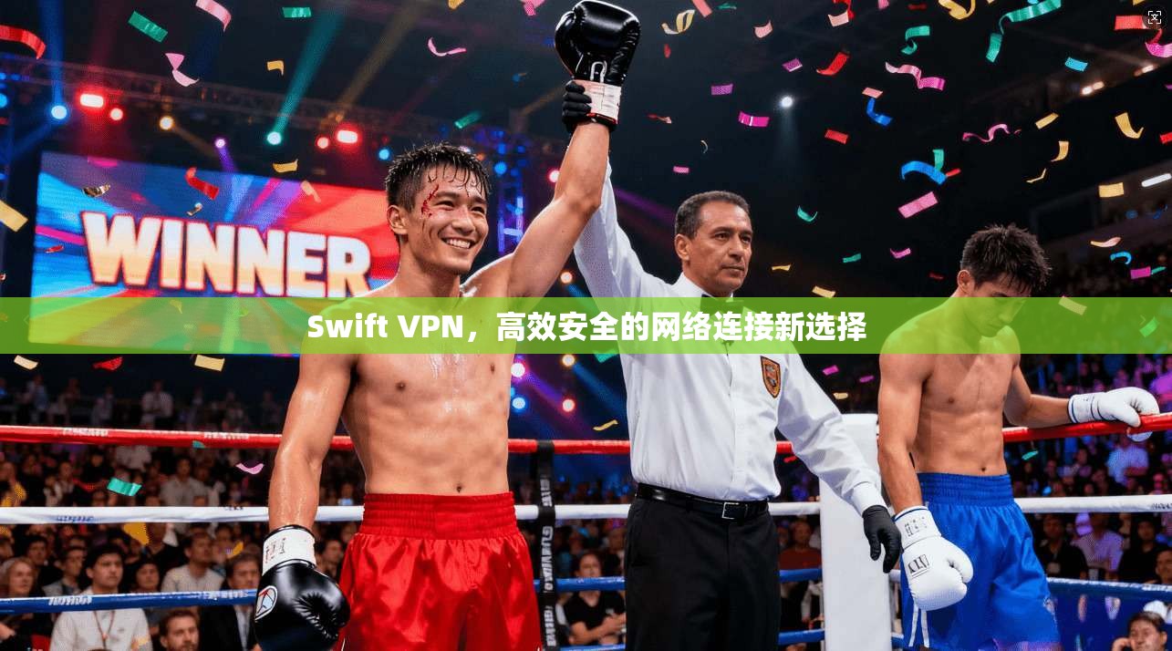 Swift VPN，高效安全的网络连接新选择