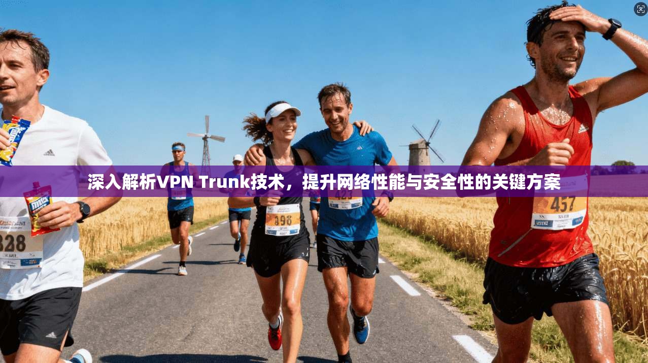 深入解析VPN Trunk技术，提升网络性能与安全性的关键方案