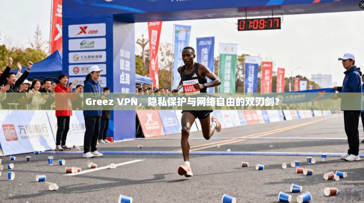 Greez VPN，隐私保护与网络自由的双刃剑？