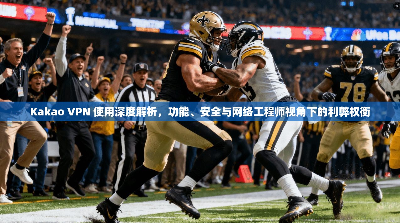 Kakao VPN 使用深度解析，功能、安全与网络工程师视角下的利弊权衡