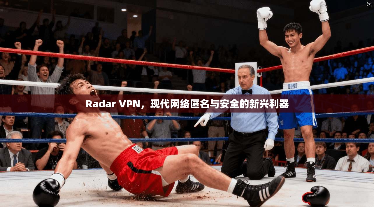 Radar VPN，现代网络匿名与安全的新兴利器
