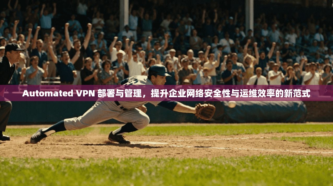 Automated VPN 部署与管理，提升企业网络安全性与运维效率的新范式