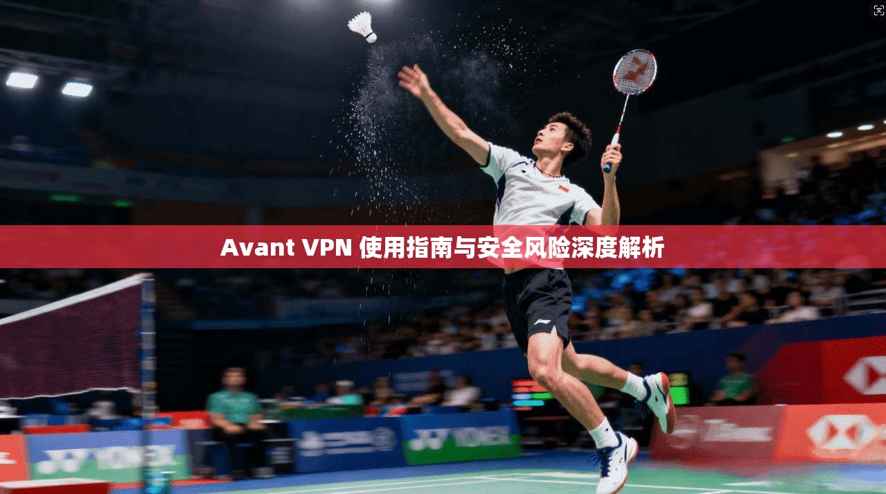 Avant VPN 使用指南与安全风险深度解析