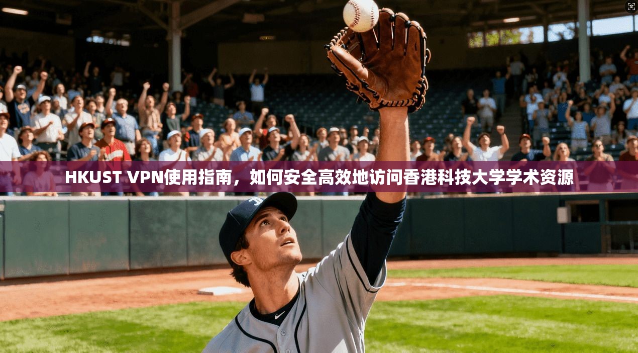 HKUST VPN使用指南，如何安全高效地访问香港科技大学学术资源