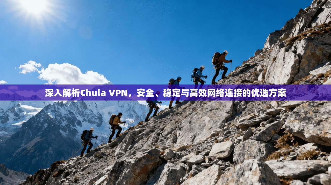 深入解析Chula VPN，安全、稳定与高效网络连接的优选方案
