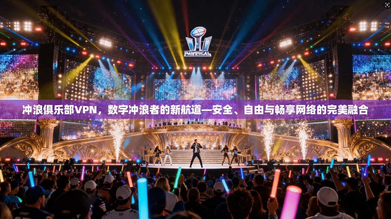 冲浪俱乐部VPN，数字冲浪者的新航道—安全、自由与畅享网络的完美融合