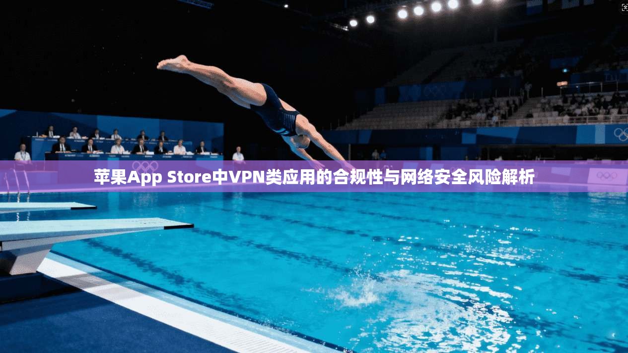 苹果App Store中VPN类应用的合规性与网络安全风险解析