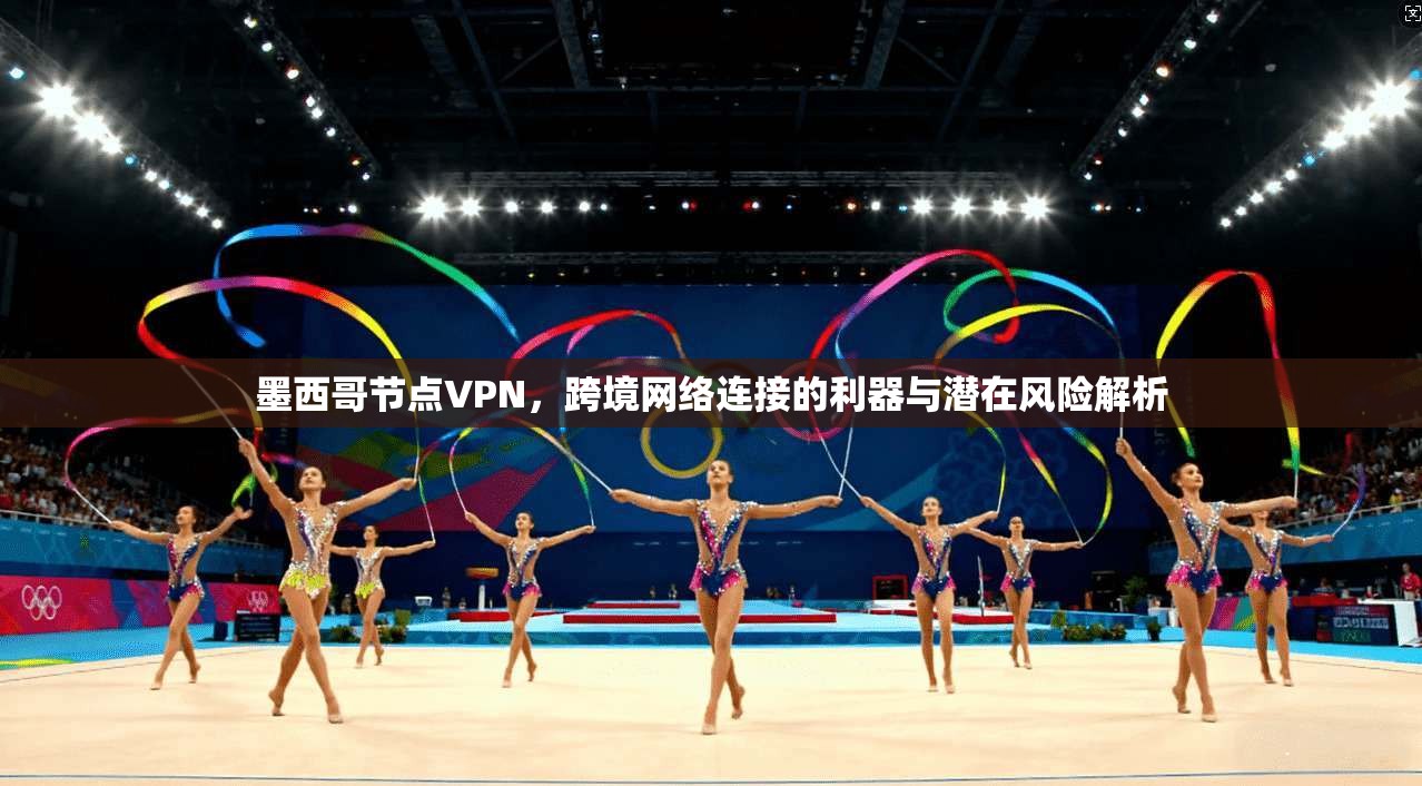 墨西哥节点VPN，跨境网络连接的利器与潜在风险解析