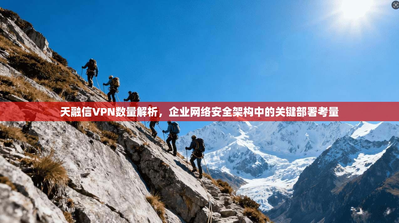 天融信VPN数量解析，企业网络安全架构中的关键部署考量