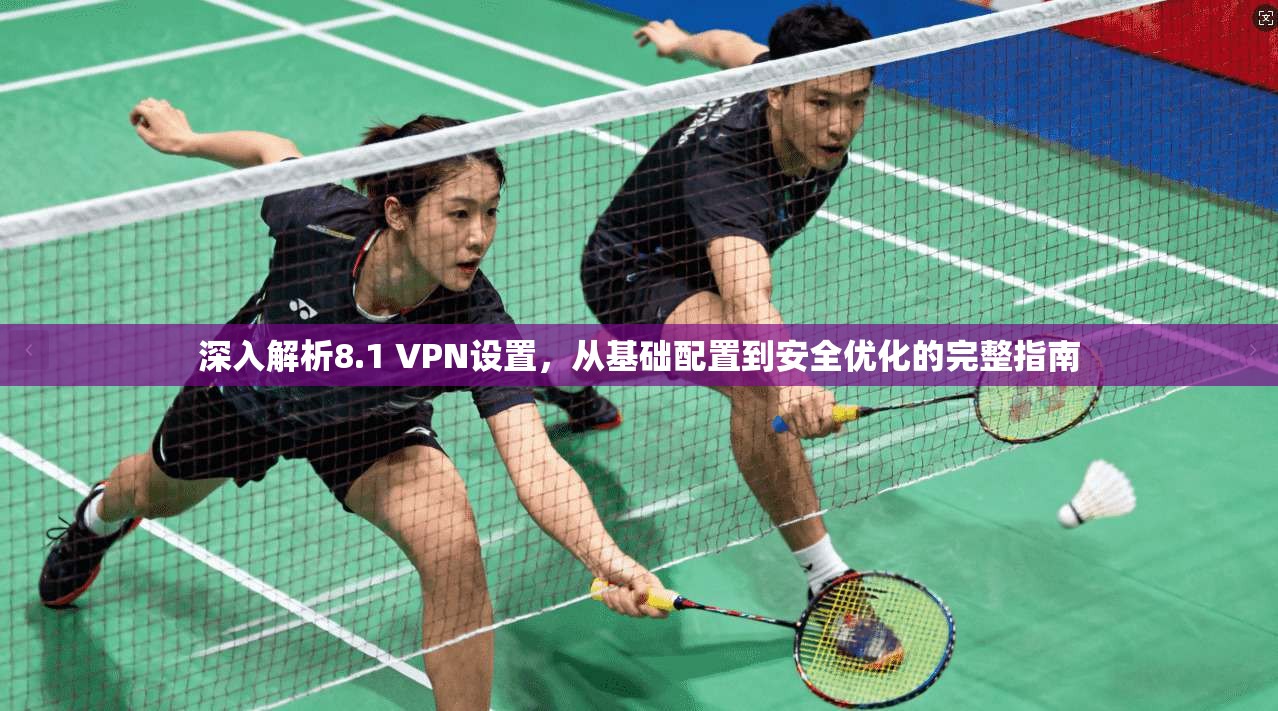 深入解析8.1 VPN设置，从基础配置到安全优化的完整指南