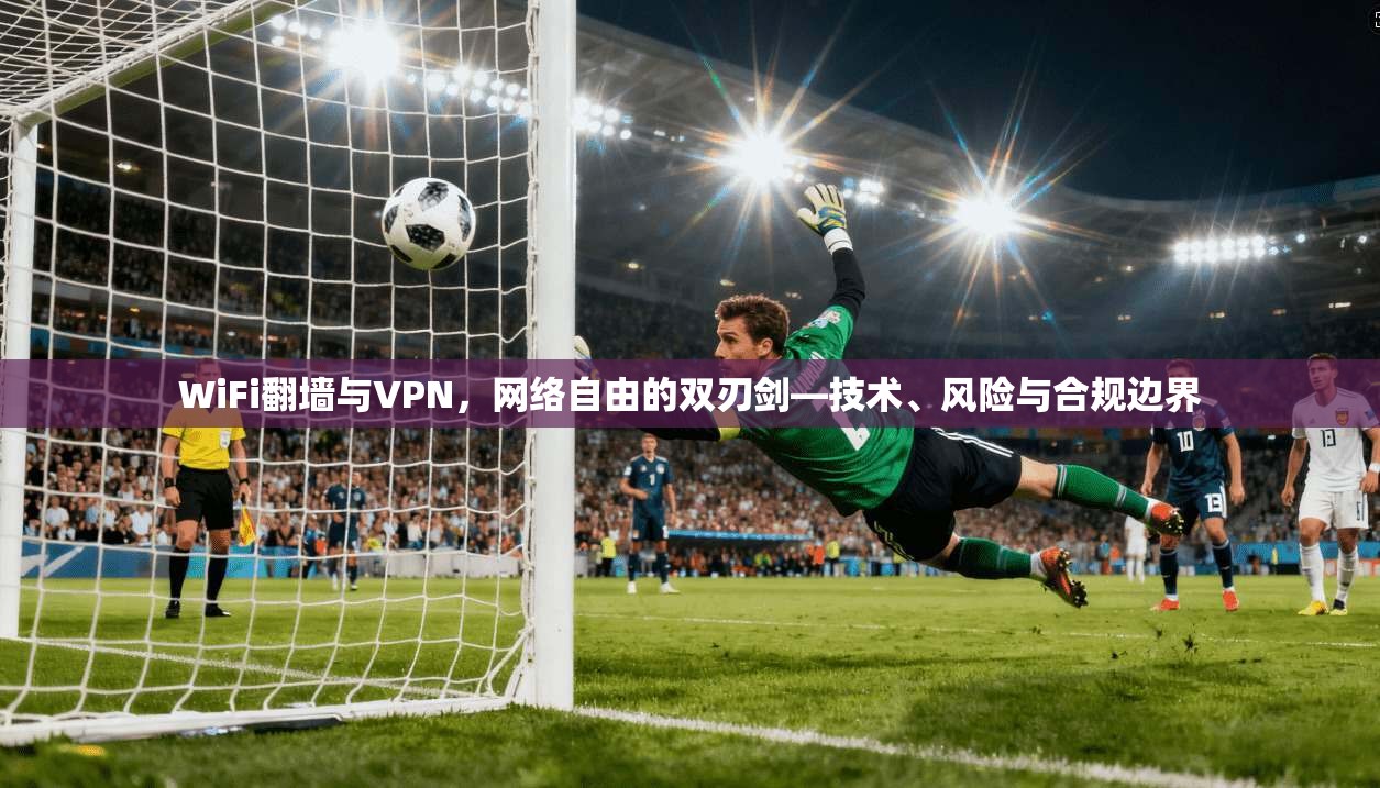 WiFi翻墙与VPN，网络自由的双刃剑—技术、风险与合规边界