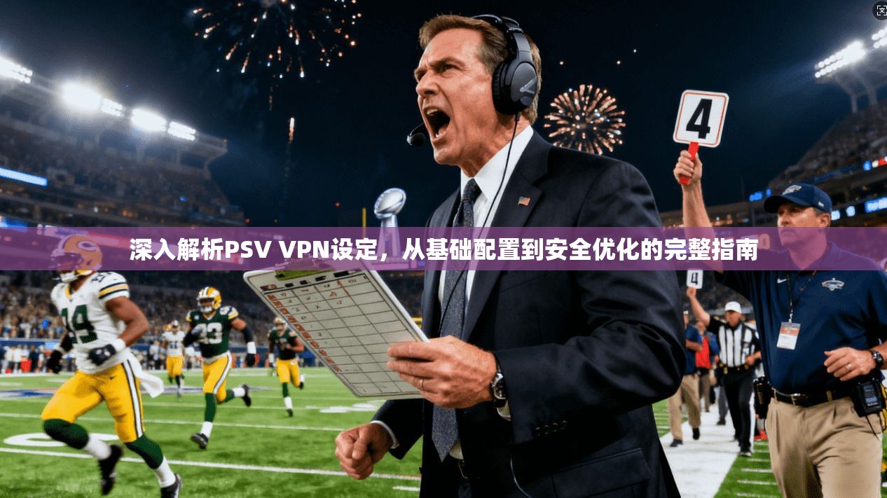 深入解析PSV VPN设定，从基础配置到安全优化的完整指南