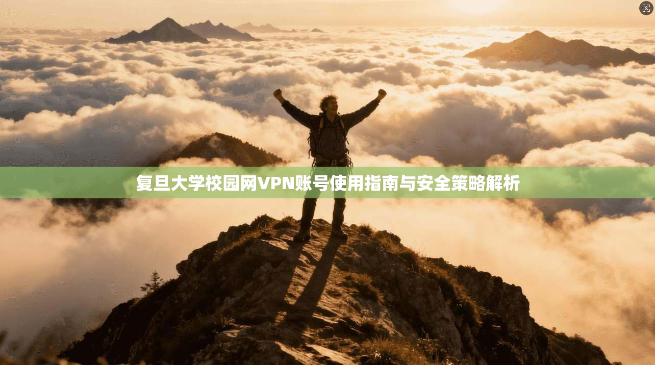 复旦大学校园网VPN账号使用指南与安全策略解析