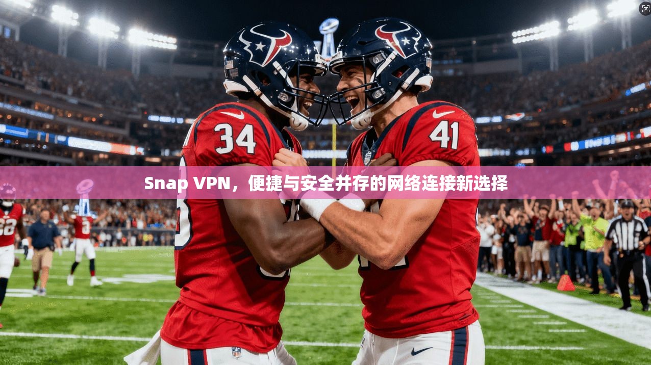 Snap VPN，便捷与安全并存的网络连接新选择