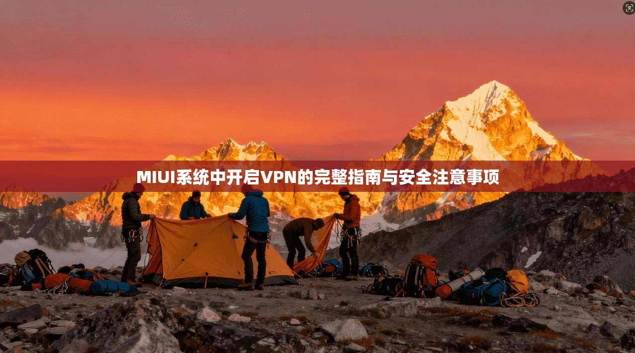 MIUI系统中开启VPN的完整指南与安全注意事项