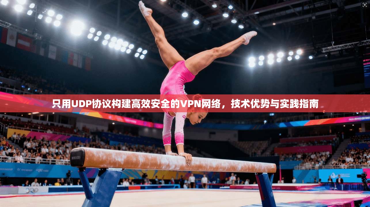只用UDP协议构建高效安全的VPN网络，技术优势与实践指南