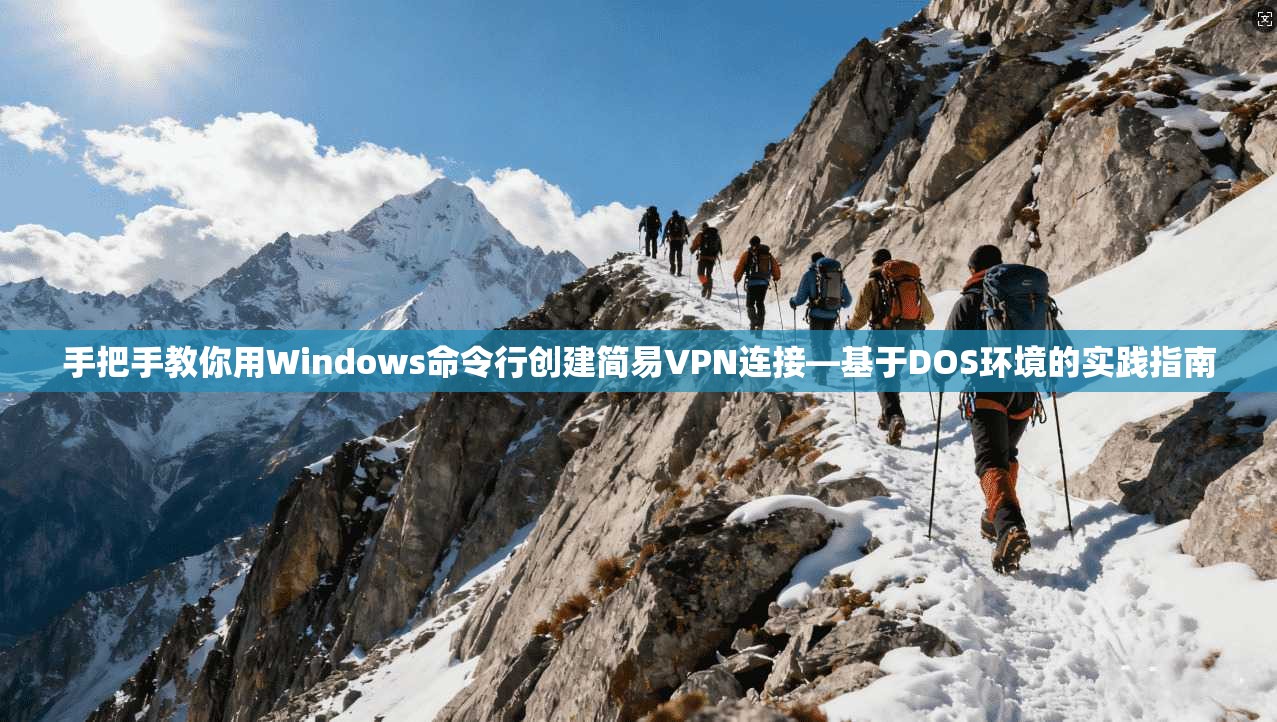手把手教你用Windows命令行创建简易VPN连接—基于DOS环境的实践指南
